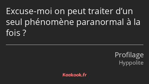 Excuse-moi on peut traiter d’un seul phénomène paranormal à la fois ?