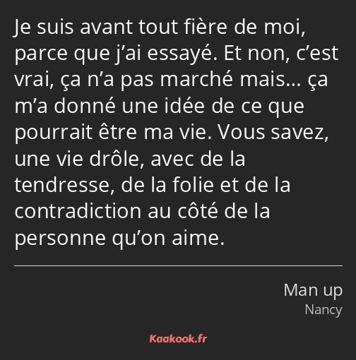 Je suis avant tout fière de moi, parce que j’ai essayé. Et non, c’est vrai, ça n’a pas marché mais……