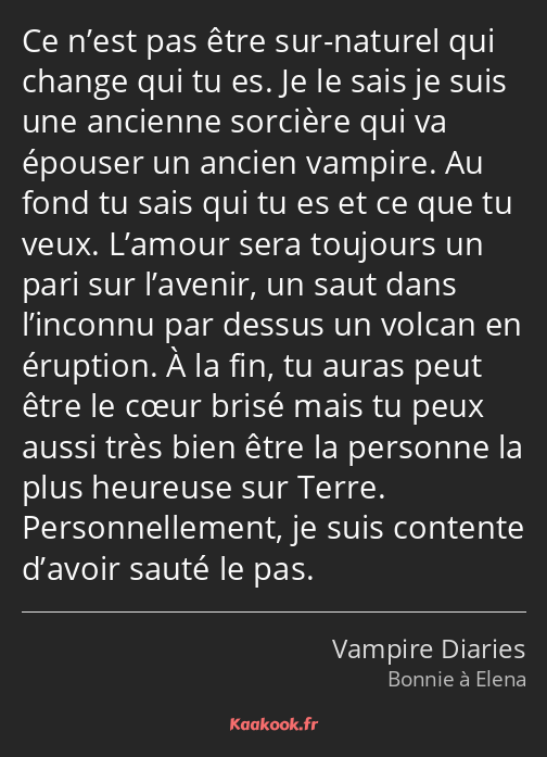 Ce n’est pas être sur-naturel qui change qui tu es. Je le sais je suis une ancienne sorcière qui va…