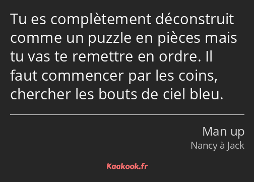 Tu es complètement déconstruit comme un puzzle en pièces mais tu vas te remettre en ordre. Il faut…