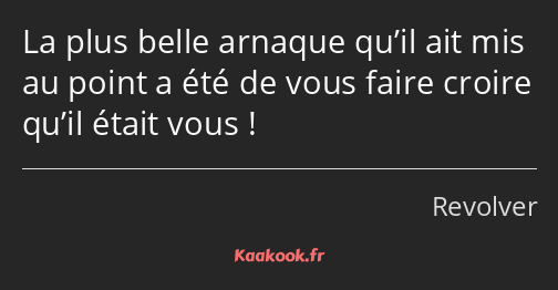 La plus belle arnaque qu’il ait mis au point a été de vous faire croire qu’il était vous !