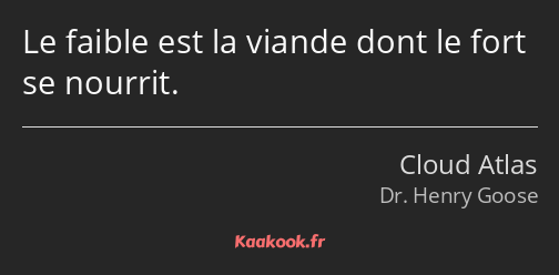 Le faible est la viande dont le fort se nourrit.