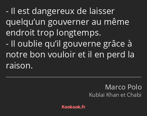 Il est dangereux de laisser quelqu’un gouverner au même endroit trop longtemps. Il oublie qu’il…