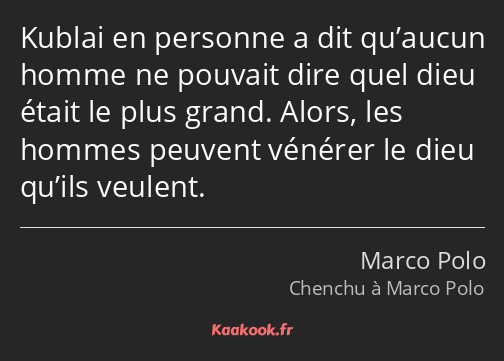 Kublai en personne a dit qu’aucun homme ne pouvait dire quel dieu était le plus grand. Alors, les…