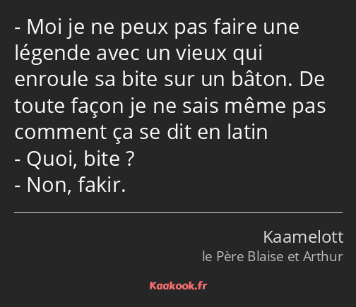 Moi je ne peux pas faire une légende avec un vieux qui enroule sa bite sur un bâton. De toute façon…