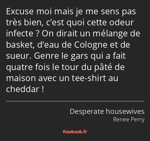 Excuse moi mais je me sens pas très bien, c’est quoi cette odeur infecte ? On dirait un mélange de…