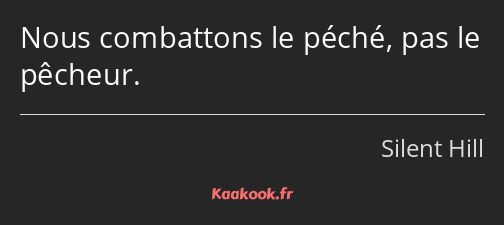 Nous combattons le péché, pas le pêcheur.