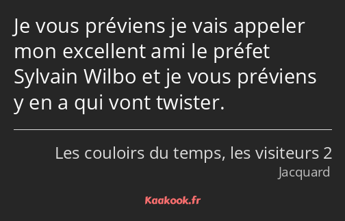 Je vous préviens je vais appeler mon excellent ami le préfet Sylvain Wilbo et je vous préviens y en…