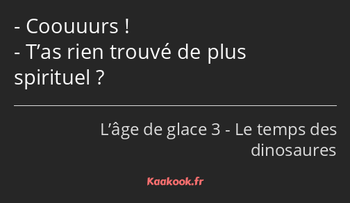 Coouuurs ! T’as rien trouvé de plus spirituel ?