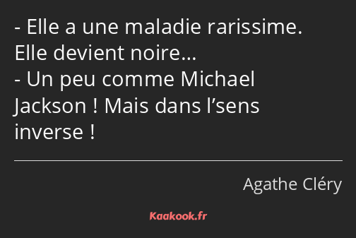 Elle a une maladie rarissime. Elle devient noire… Un peu comme Michael Jackson ! Mais dans l’sens…