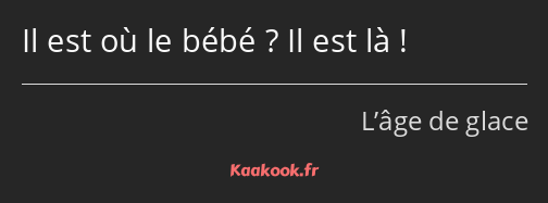 Il est où le bébé ? Il est là !