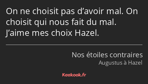 On ne choisit pas d’avoir mal. On choisit qui nous fait du mal. J’aime mes choix Hazel.