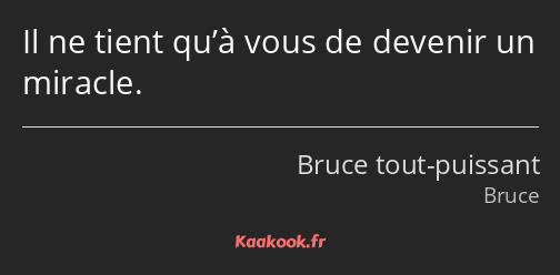 Il ne tient qu’à vous de devenir un miracle.