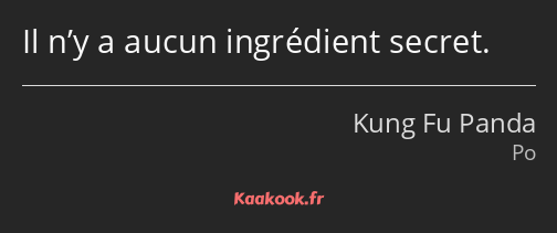 Il n’y a aucun ingrédient secret.