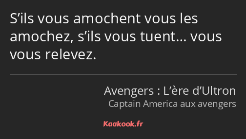 S’ils vous amochent vous les amochez, s’ils vous tuent… vous vous relevez.