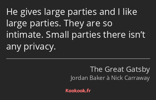 He gives large parties and I like large parties. They are so intimate. Small parties there isn’t…