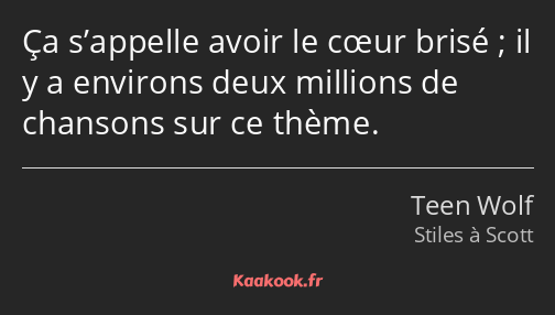 Ça s’appelle avoir le cœur brisé ; il y a environs deux millions de chansons sur ce thème.