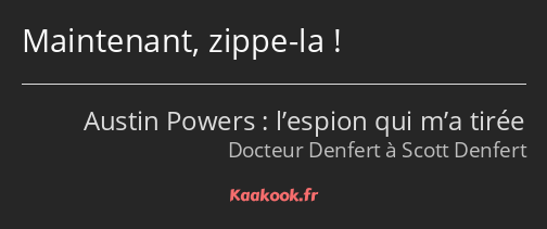 Maintenant, zippe-la !