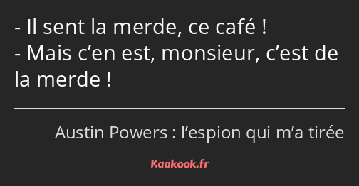 Il sent la merde, ce café ! Mais c’en est, monsieur, c’est de la merde !