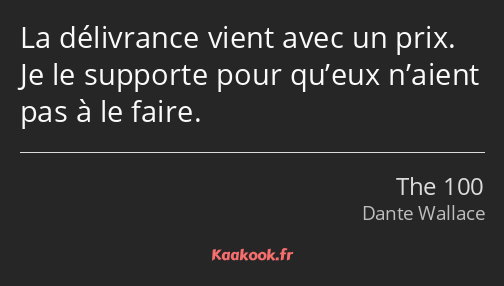 La délivrance vient avec un prix. Je le supporte pour qu’eux n’aient pas à le faire.