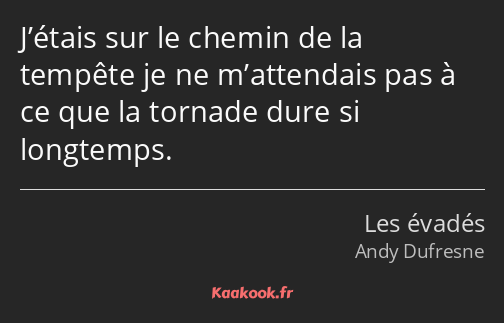 J’étais sur le chemin de la tempête je ne m’attendais pas à ce que la tornade dure si longtemps.