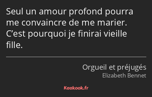 Seul un amour profond pourra me convaincre de me marier. C’est pourquoi je finirai vieille fille.