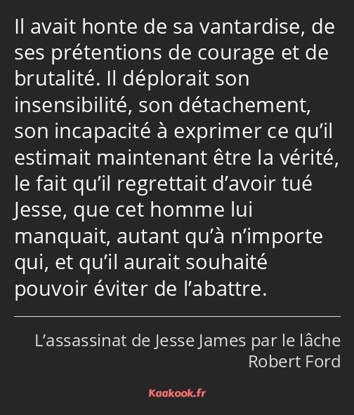 Il avait honte de sa vantardise, de ses prétentions de courage et de brutalité. Il déplorait son…