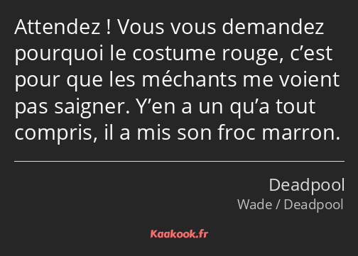 Attendez ! Vous vous demandez pourquoi le costume rouge, c’est pour que les méchants me voient pas…