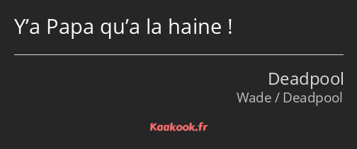 Y’a Papa qu’a la haine !