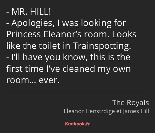 MR. HILL! Apologies, I was looking for Princess Eleanor’s room. Looks like the toilet in…