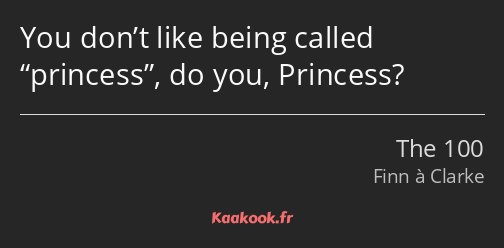 You don’t like being called princess, do you, Princess?