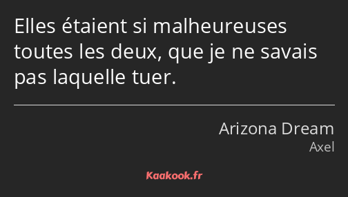 Elles étaient si malheureuses toutes les deux, que je ne savais pas laquelle tuer.