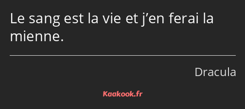 Le sang est la vie et j’en ferai la mienne.