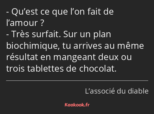 Qu’est ce que l’on fait de l’amour ? Très surfait. Sur un plan biochimique, tu arrives au même…