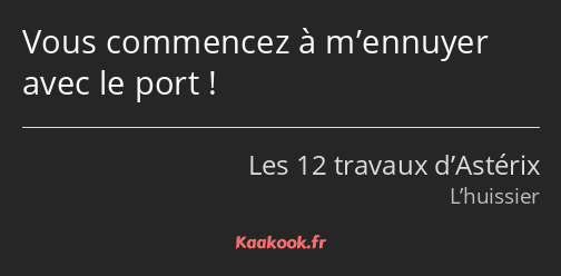 Vous commencez à m’ennuyer avec le port !