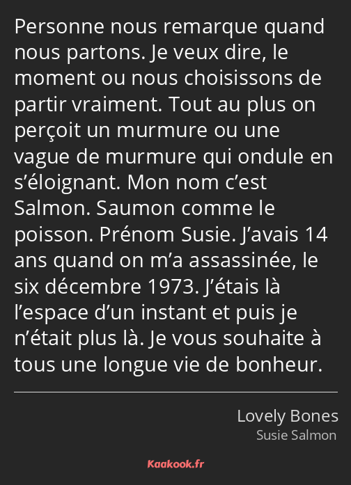 Personne nous remarque quand nous partons. Je veux dire, le moment ou nous choisissons de partir…