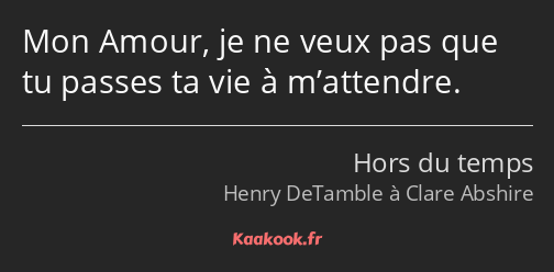 Citation Mon Amour Je Ne Veux Pas Que Tu Passes Ta Vie Kaakook