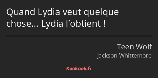 Quand Lydia veut quelque chose… Lydia l’obtient !