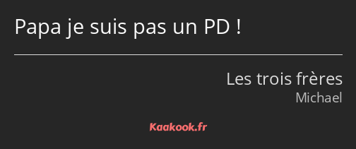 Papa je suis pas un PD !