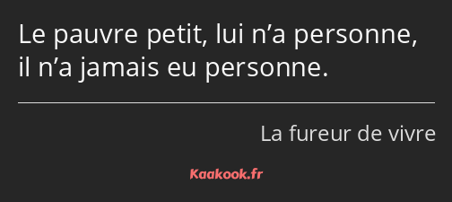 Le pauvre petit, lui n’a personne, il n’a jamais eu personne.