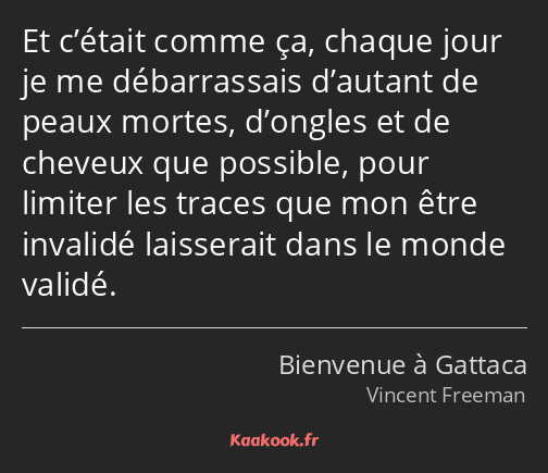 Et c’était comme ça, chaque jour je me débarrassais d’autant de peaux mortes, d’ongles et de…