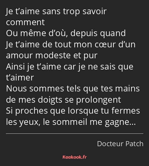 Je t’aime sans trop savoir comment Ou même d’où, depuis quand Je t’aime de tout mon cœur d’un amour…