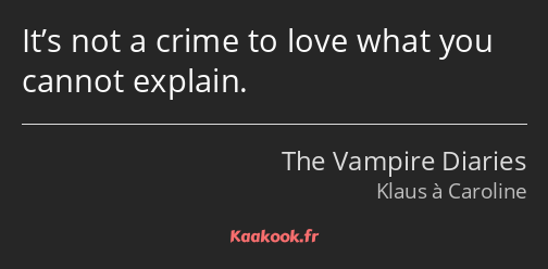 It’s not a crime to love what you cannot explain.