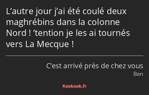 L’autre jour j’ai été coulé deux maghrébins dans la colonne Nord ! ’tention je les ai tournés vers…