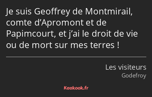 Je suis Geoffrey de Montmirail, comte d’Apromont et de Papimcourt, et j’ai le droit de vie ou de…