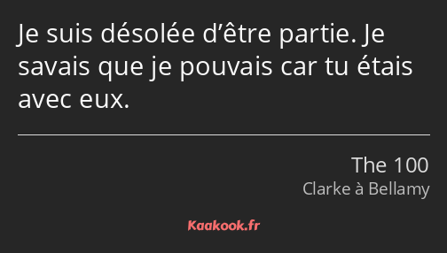 Je suis désolée d’être partie. Je savais que je pouvais car tu étais avec eux.