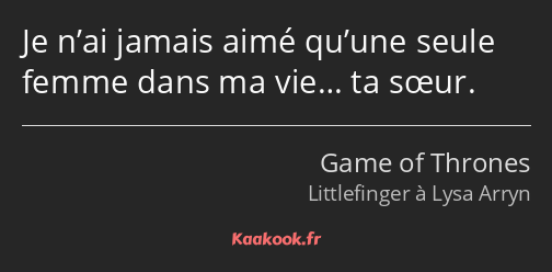 Je n’ai jamais aimé qu’une seule femme dans ma vie… ta sœur.