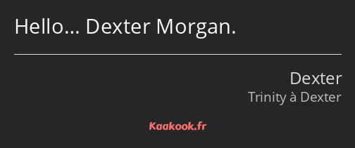 Hello… Dexter Morgan.