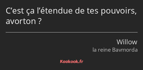 C’est ça l’étendue de tes pouvoirs, avorton ?