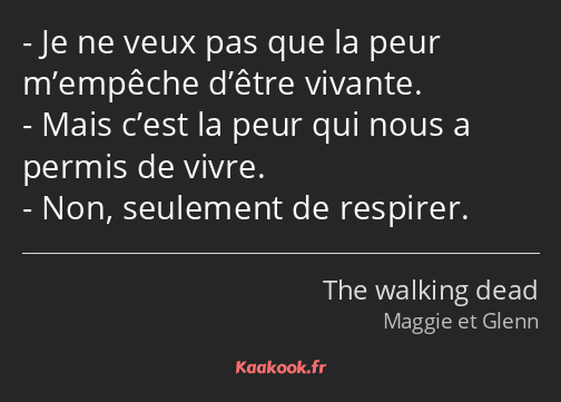 Je ne veux pas que la peur m’empêche d’être vivante. Mais c’est la peur qui nous a permis de vivre…